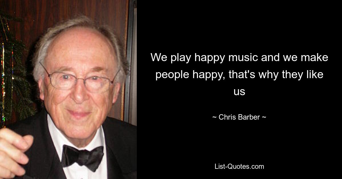 We play happy music and we make people happy, that's why they like us — © Chris Barber