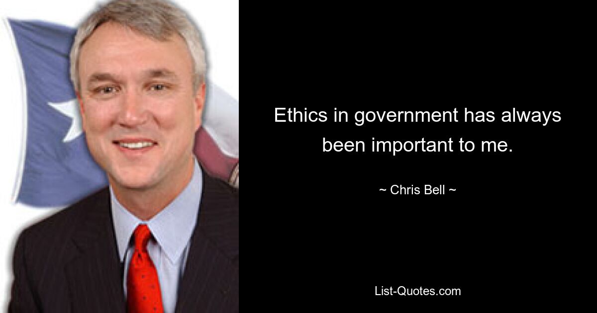 Ethics in government has always been important to me. — © Chris Bell