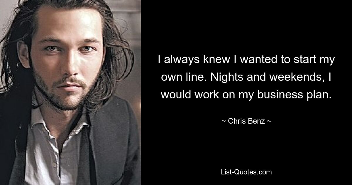 I always knew I wanted to start my own line. Nights and weekends, I would work on my business plan. — © Chris Benz