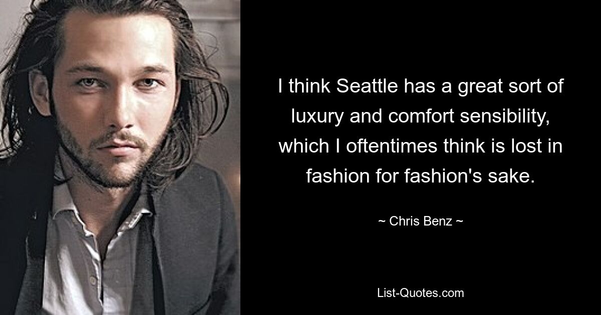 I think Seattle has a great sort of luxury and comfort sensibility, which I oftentimes think is lost in fashion for fashion's sake. — © Chris Benz