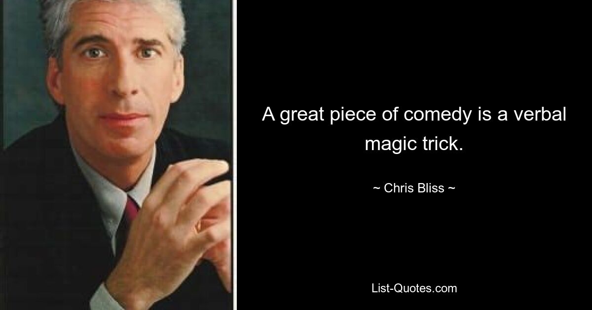 A great piece of comedy is a verbal magic trick. — © Chris Bliss