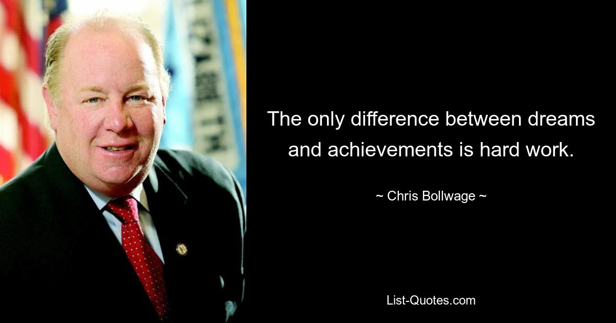 The only difference between dreams and achievements is hard work. — © Chris Bollwage