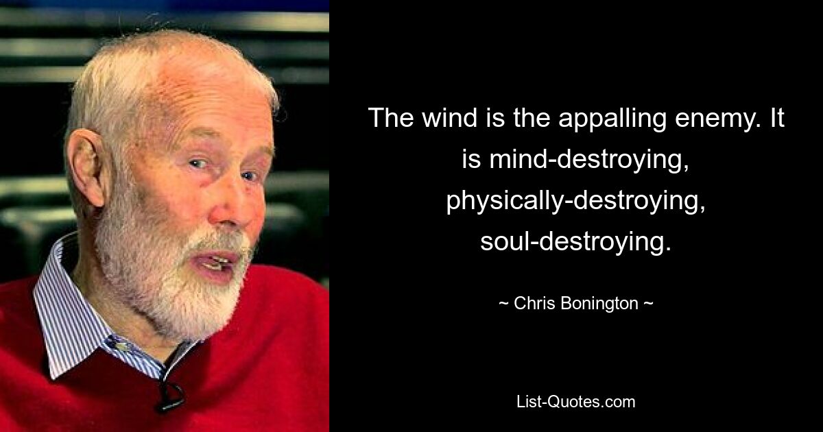 The wind is the appalling enemy. It is mind-destroying, physically-destroying, soul-destroying. — © Chris Bonington