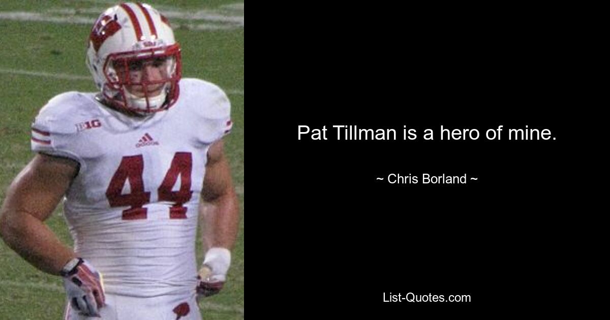 Pat Tillman is a hero of mine. — © Chris Borland