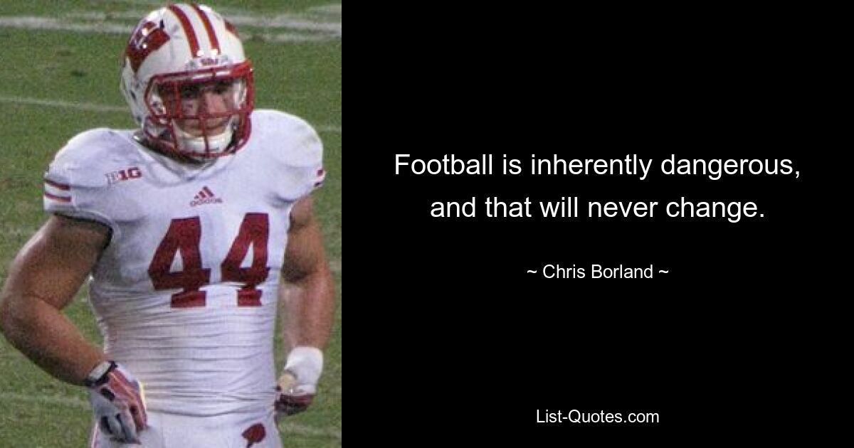 Football is inherently dangerous, and that will never change. — © Chris Borland