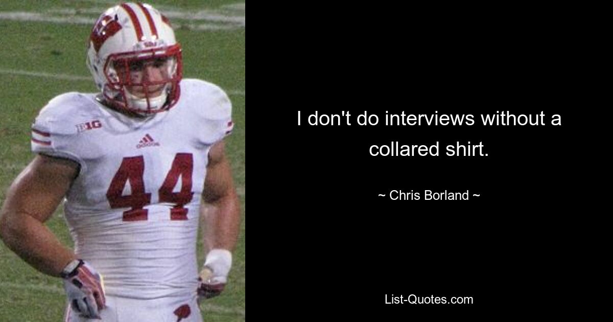 I don't do interviews without a collared shirt. — © Chris Borland