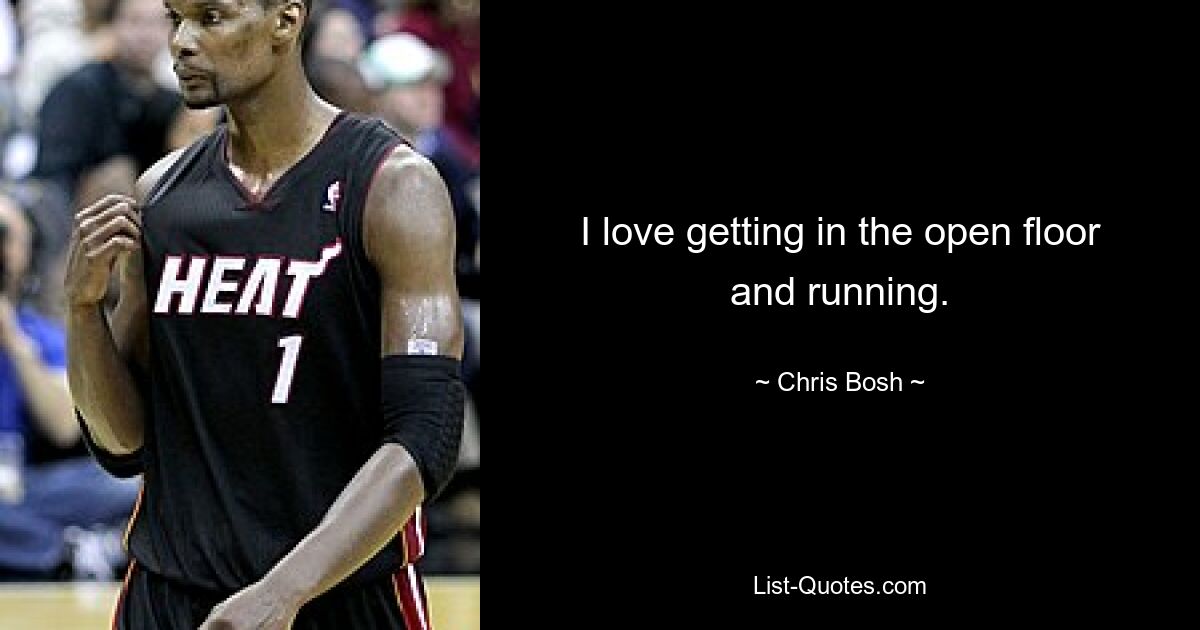 I love getting in the open floor and running. — © Chris Bosh