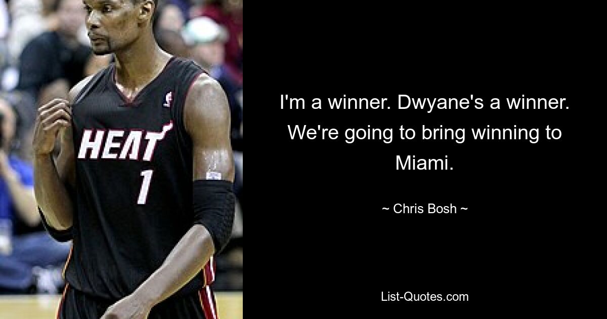 I'm a winner. Dwyane's a winner. We're going to bring winning to Miami. — © Chris Bosh