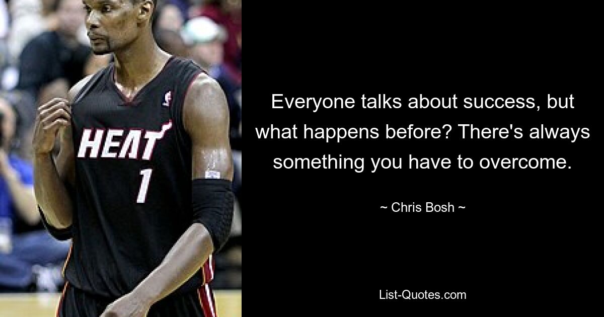 Everyone talks about success, but what happens before? There's always something you have to overcome. — © Chris Bosh