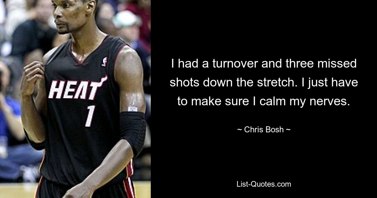 I had a turnover and three missed shots down the stretch. I just have to make sure I calm my nerves. — © Chris Bosh