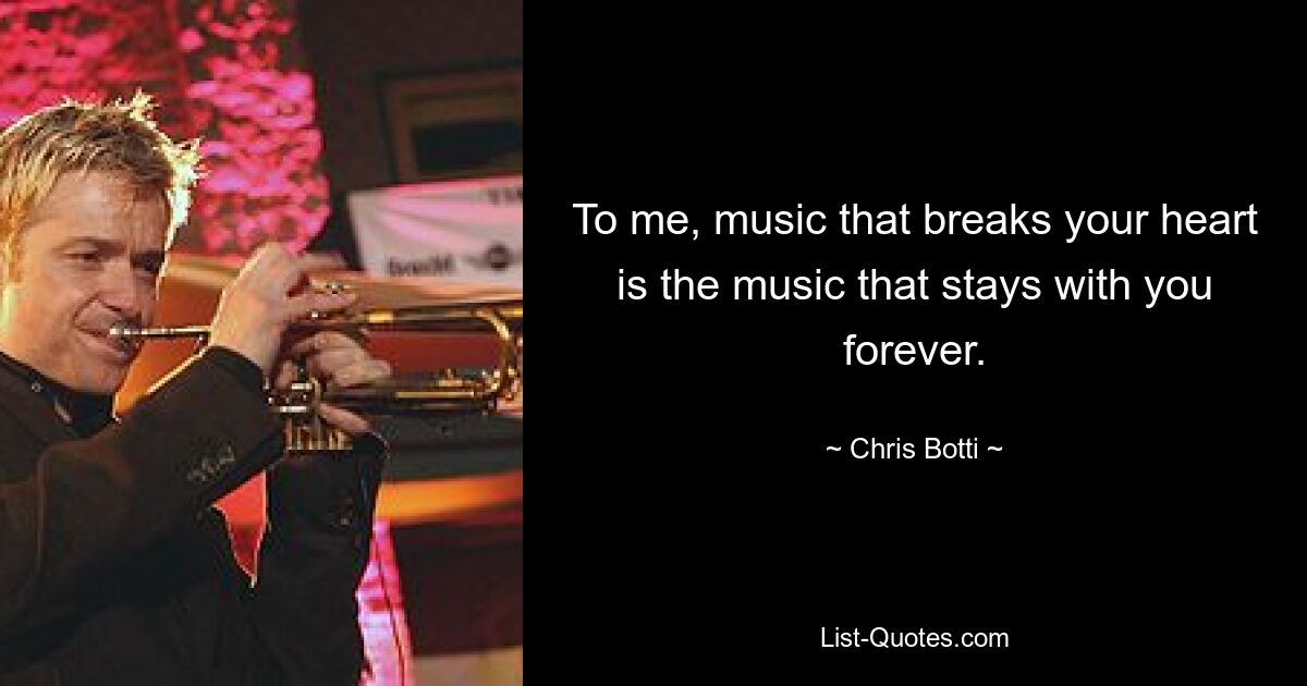 To me, music that breaks your heart is the music that stays with you forever. — © Chris Botti