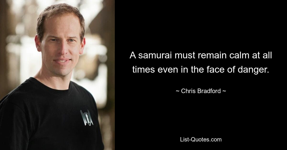 A samurai must remain calm at all times even in the face of danger. — © Chris Bradford