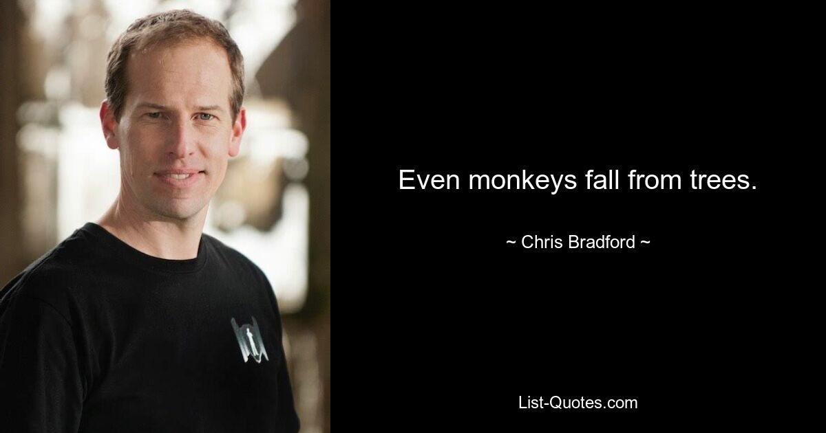 Even monkeys fall from trees. — © Chris Bradford