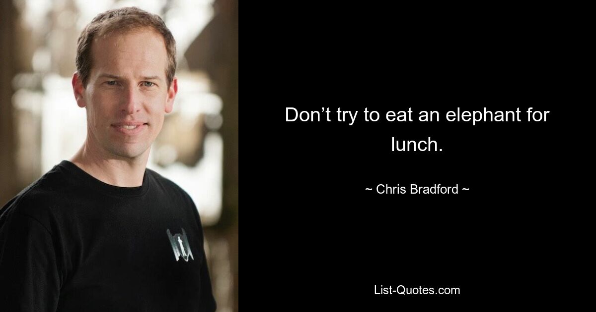 Don’t try to eat an elephant for lunch. — © Chris Bradford