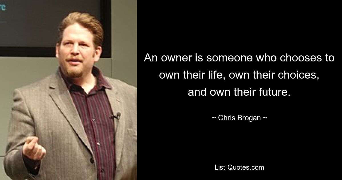 An owner is someone who chooses to own their life, own their choices, and own their future. — © Chris Brogan