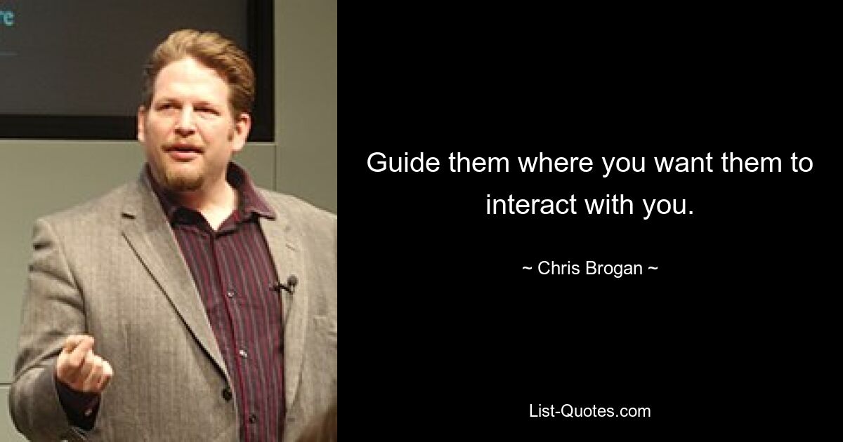 Guide them where you want them to interact with you. — © Chris Brogan