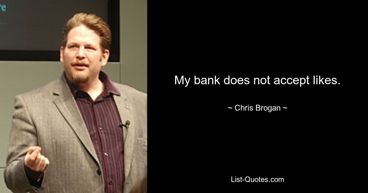 My bank does not accept likes. — © Chris Brogan