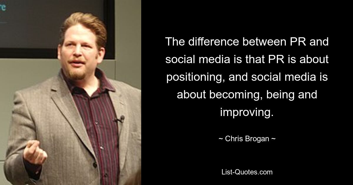 The difference between PR and social media is that PR is about positioning, and social media is about becoming, being and improving. — © Chris Brogan