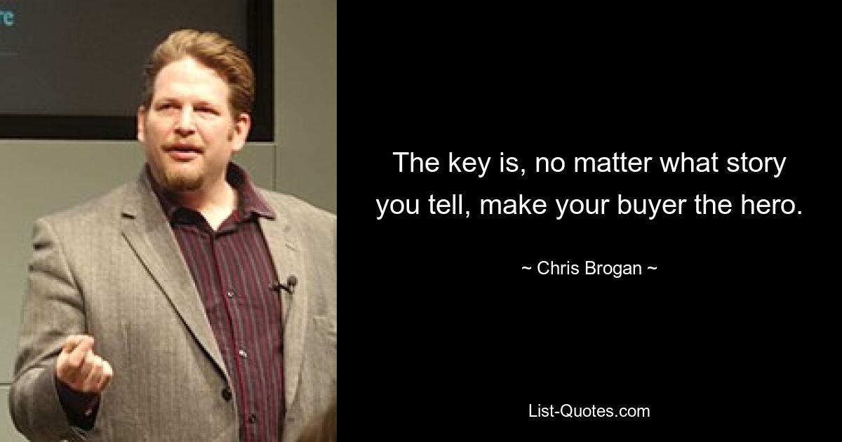 The key is, no matter what story you tell, make your buyer the hero. — © Chris Brogan