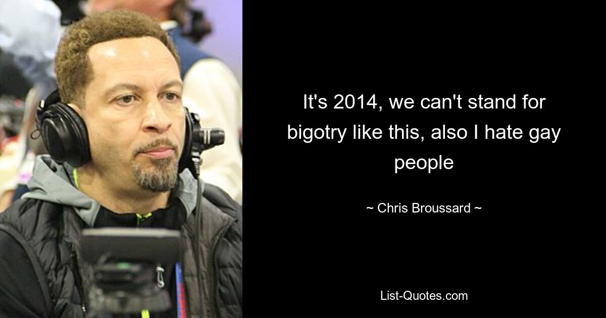 It's 2014, we can't stand for bigotry like this, also I hate gay people — © Chris Broussard