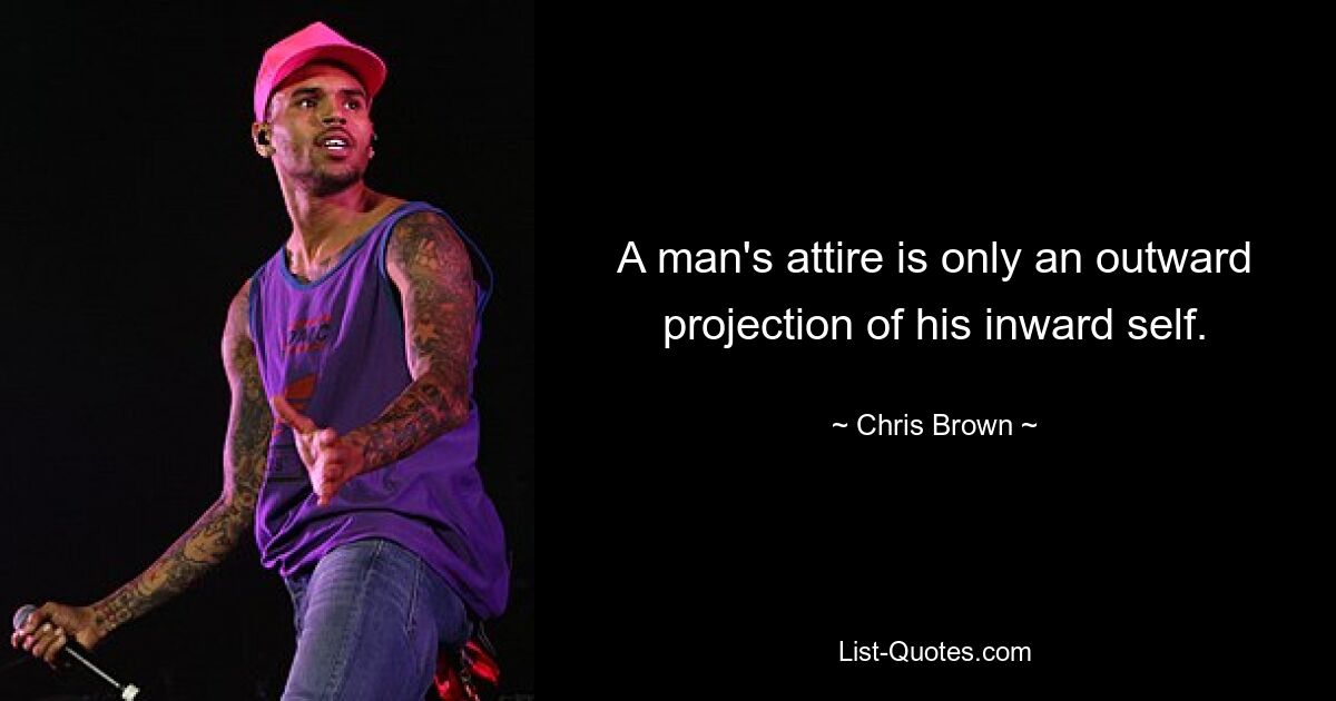 A man's attire is only an outward projection of his inward self. — © Chris Brown