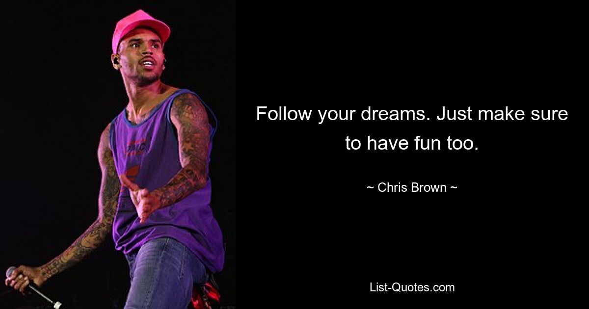 Follow your dreams. Just make sure to have fun too. — © Chris Brown