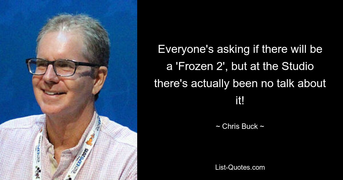 Everyone's asking if there will be a 'Frozen 2', but at the Studio there's actually been no talk about it! — © Chris Buck