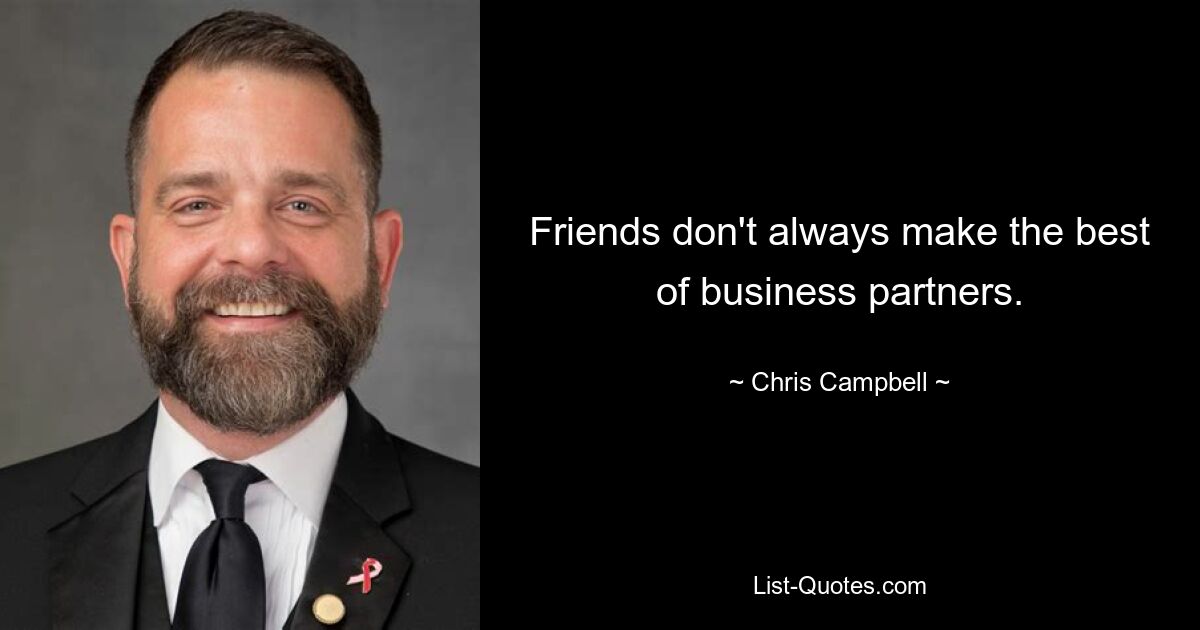 Friends don't always make the best of business partners. — © Chris Campbell