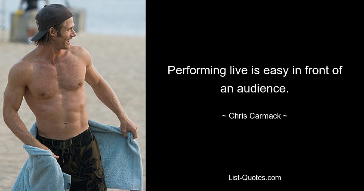 Performing live is easy in front of an audience. — © Chris Carmack