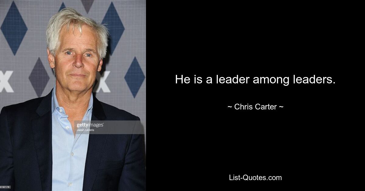 He is a leader among leaders. — © Chris Carter