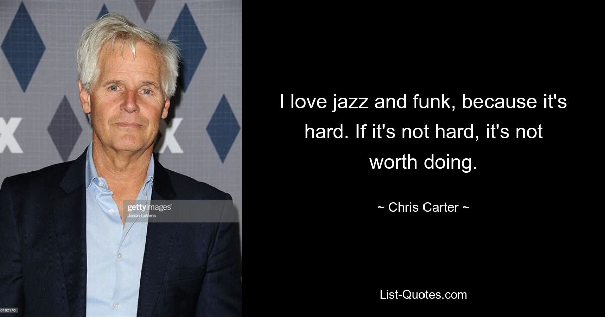 I love jazz and funk, because it's hard. If it's not hard, it's not worth doing. — © Chris Carter