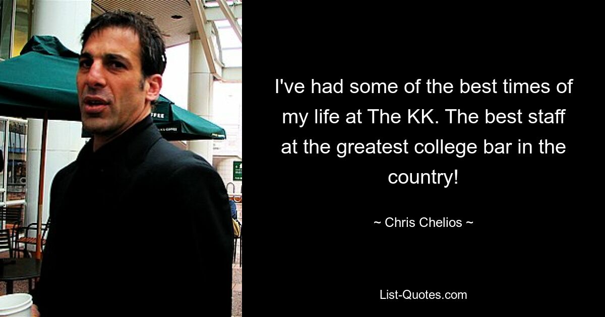 I've had some of the best times of my life at The KK. The best staff at the greatest college bar in the country! — © Chris Chelios