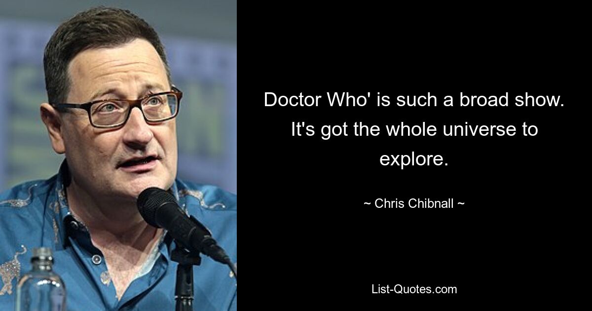 Doctor Who' is such a broad show. It's got the whole universe to explore. — © Chris Chibnall