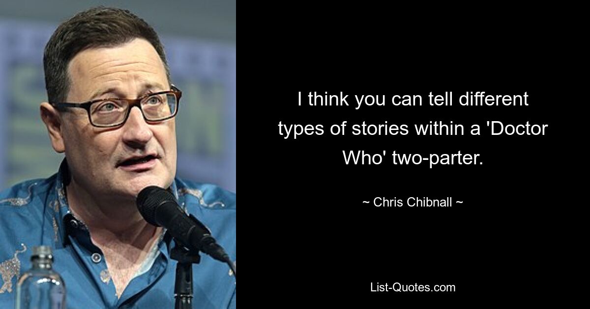 I think you can tell different types of stories within a 'Doctor Who' two-parter. — © Chris Chibnall