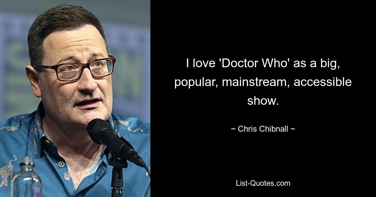 I love 'Doctor Who' as a big, popular, mainstream, accessible show. — © Chris Chibnall