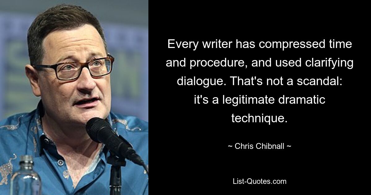 Every writer has compressed time and procedure, and used clarifying dialogue. That's not a scandal: it's a legitimate dramatic technique. — © Chris Chibnall