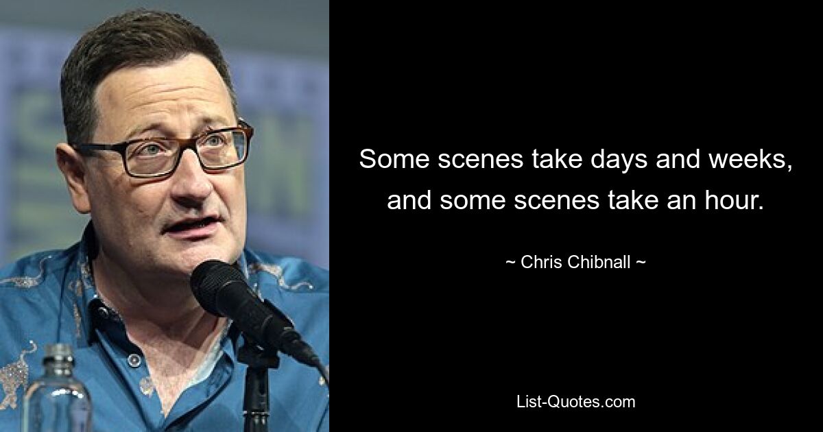 Some scenes take days and weeks, and some scenes take an hour. — © Chris Chibnall