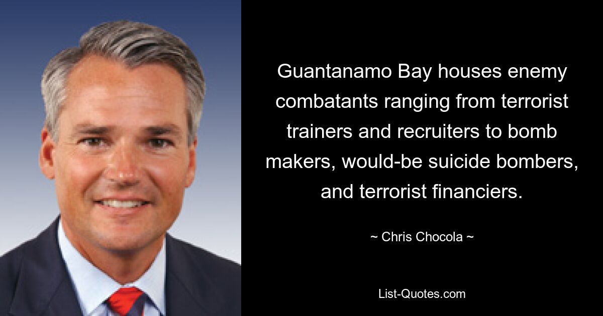 Guantanamo Bay houses enemy combatants ranging from terrorist trainers and recruiters to bomb makers, would-be suicide bombers, and terrorist financiers. — © Chris Chocola