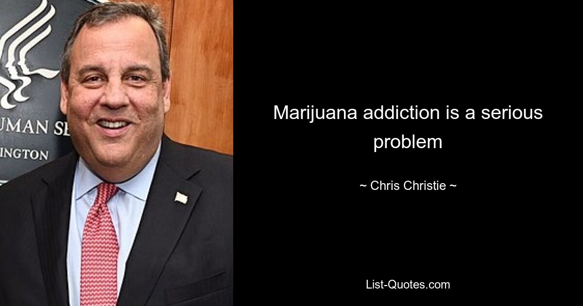 Marijuana addiction is a serious problem — © Chris Christie