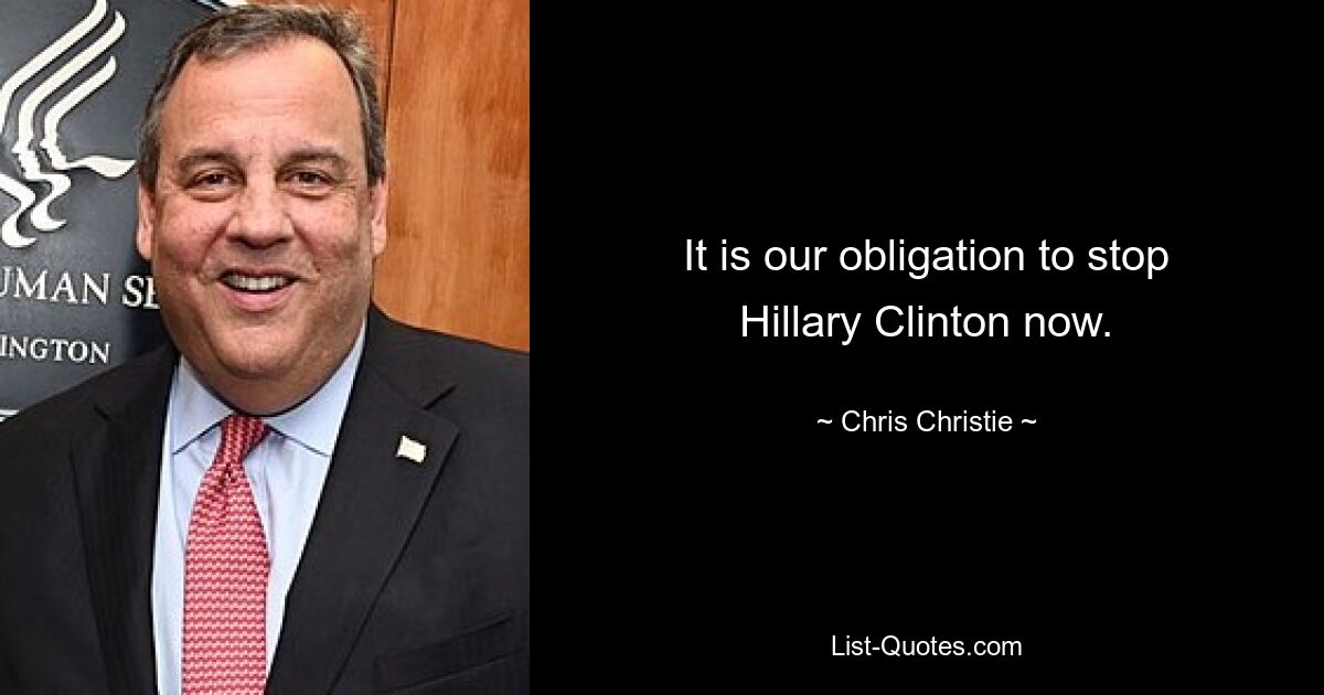 It is our obligation to stop Hillary Clinton now. — © Chris Christie