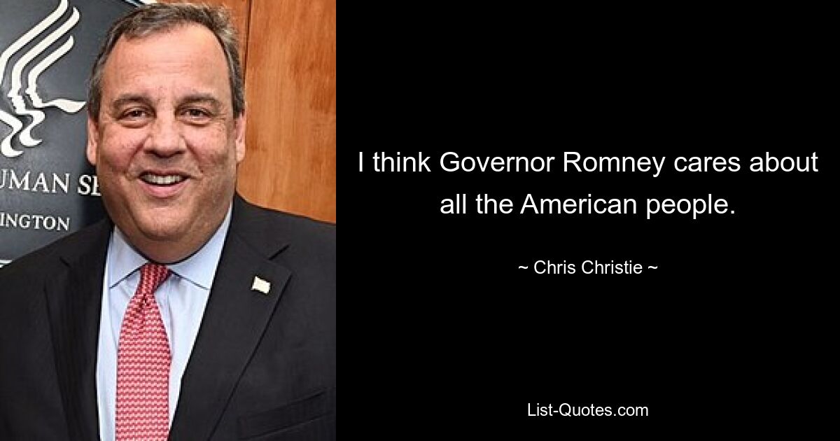 I think Governor Romney cares about all the American people. — © Chris Christie