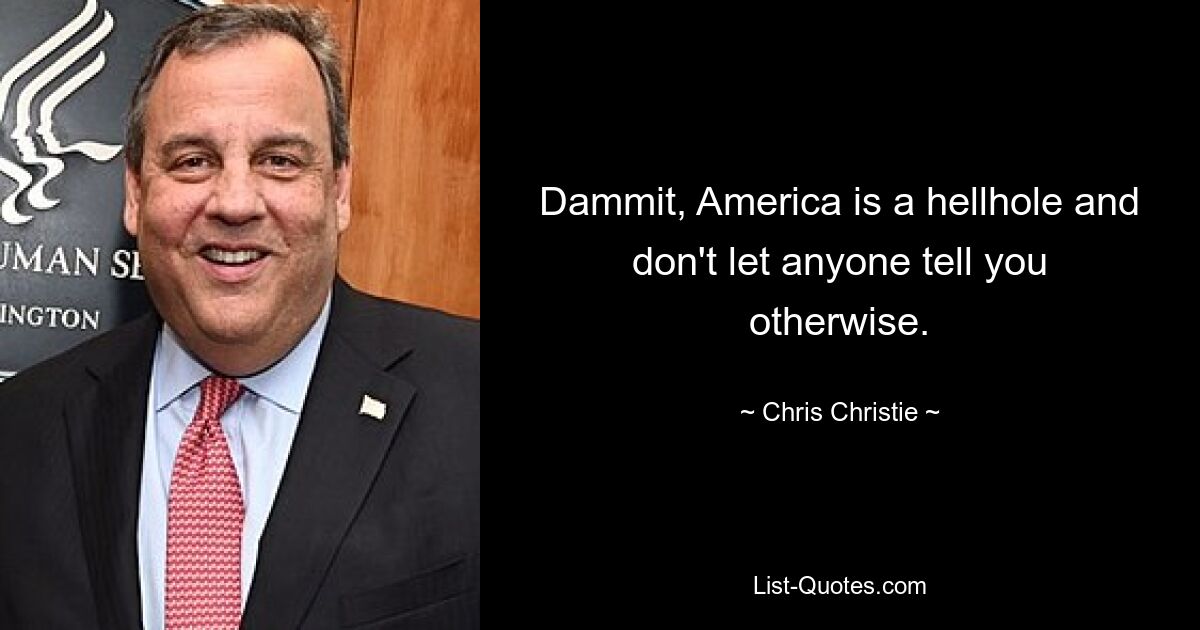 Dammit, America is a hellhole and don't let anyone tell you otherwise. — © Chris Christie