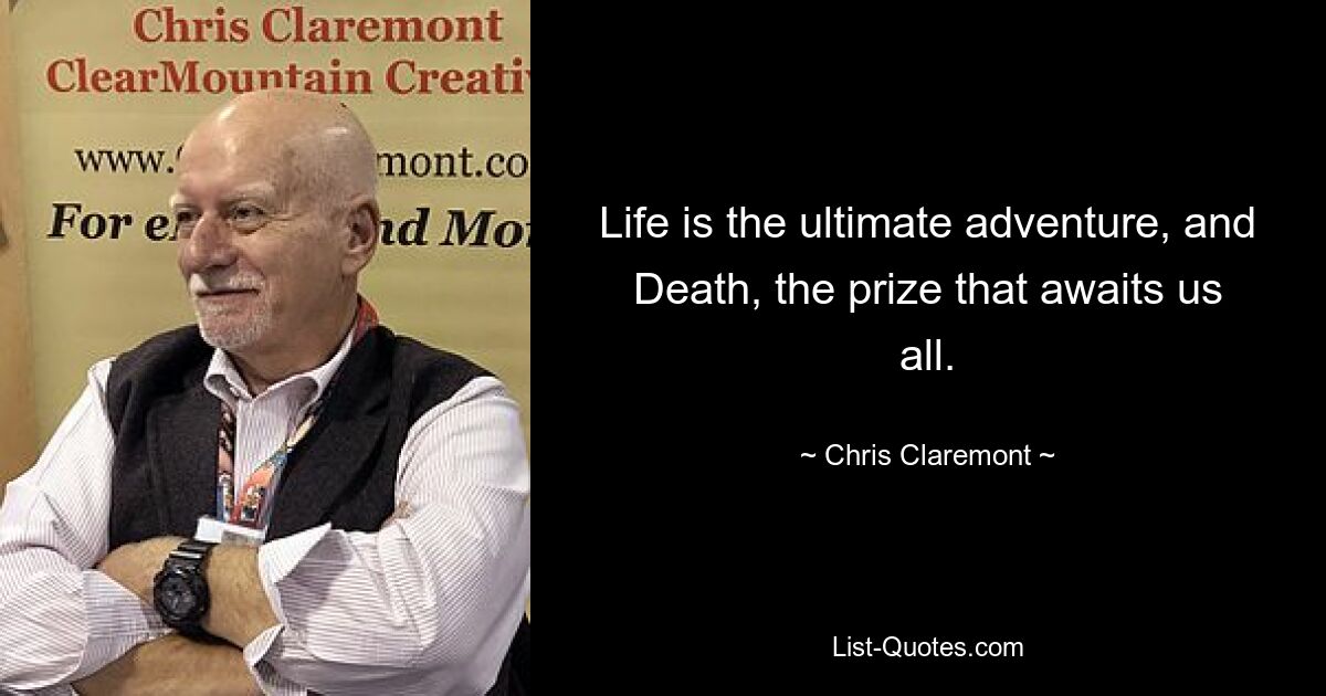 Life is the ultimate adventure, and Death, the prize that awaits us all. — © Chris Claremont