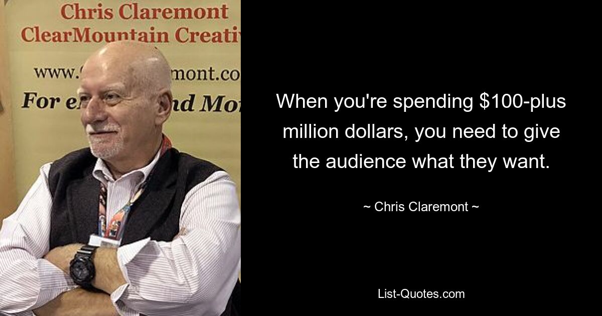 When you're spending $100-plus million dollars, you need to give the audience what they want. — © Chris Claremont