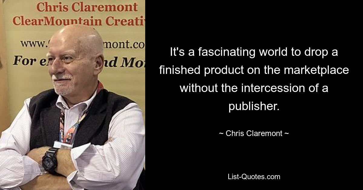 It's a fascinating world to drop a finished product on the marketplace without the intercession of a publisher. — © Chris Claremont