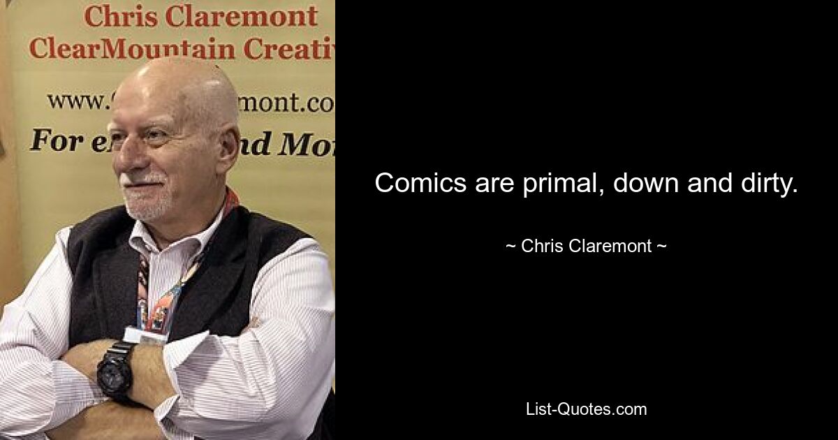 Comics are primal, down and dirty. — © Chris Claremont