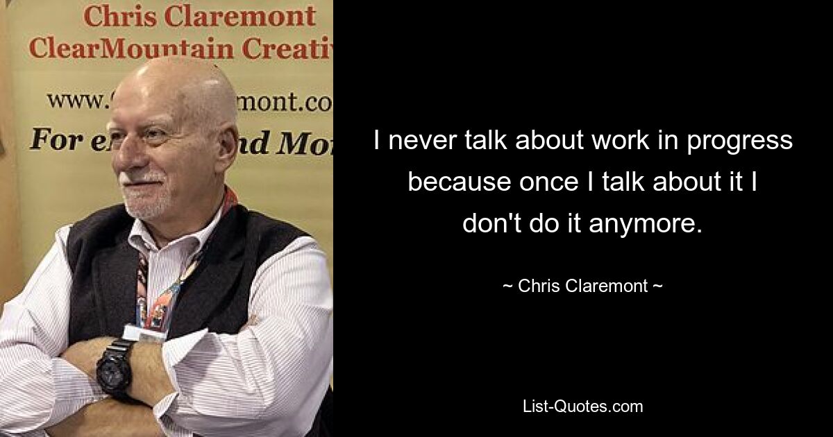 I never talk about work in progress because once I talk about it I don't do it anymore. — © Chris Claremont