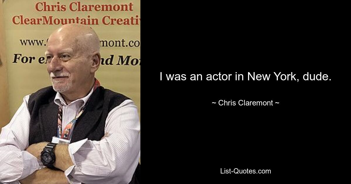 I was an actor in New York, dude. — © Chris Claremont