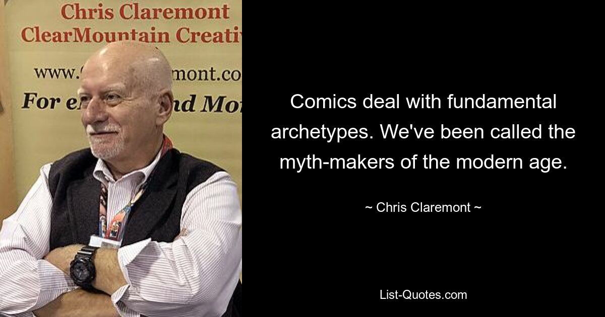 Comics deal with fundamental archetypes. We've been called the myth-makers of the modern age. — © Chris Claremont