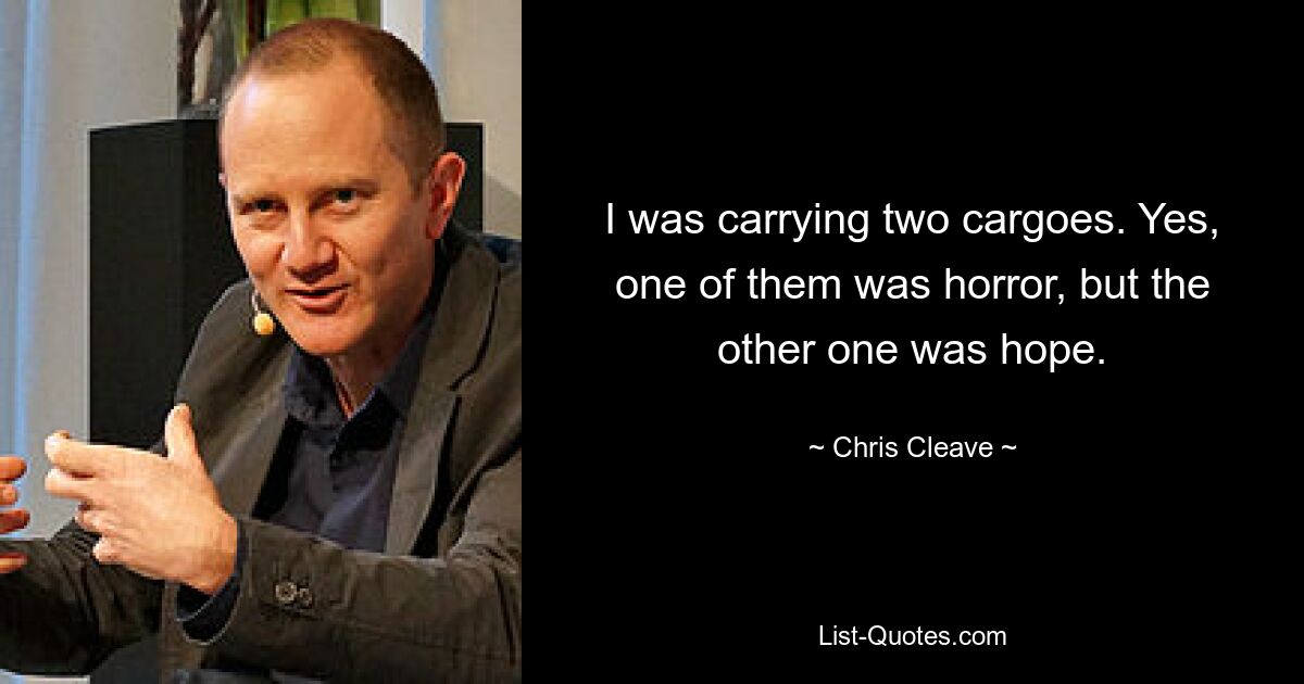 I was carrying two cargoes. Yes, one of them was horror, but the other one was hope. — © Chris Cleave